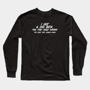 I Got A Dig Bick Long Sleeve T-Shirt